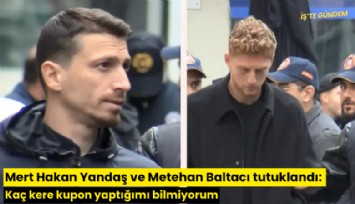 Mert Hakan Yandaş ve Metehan Baltacı tutuklandı: Kaç kere kupon yaptığımı bilmiyorum