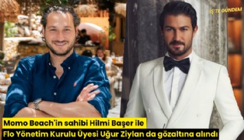 Momo Beach'in sahibi Hilmi Başer ile FLO Yönetim Kurulu Üyesi Uğur Ziylan da gözaltına alındı