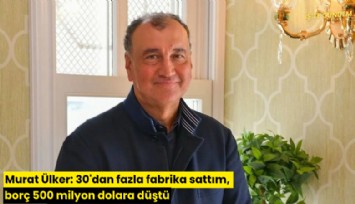 Murat Ülker: 30'dan fazla fabrika sattım, borç 500 milyon dolara düştü