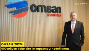 OMSAN: 2025'i 600 milyon dolar ciro ile kapatmayı hedefliyoruz