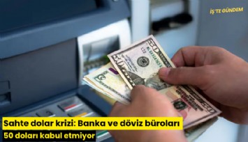 Sahte dolar krizi: Banka ve döviz büroları 50 doları kabul etmiyor