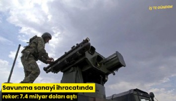 Savunma sanayi ihracatında rekor: 7.4 milyar doları aştı