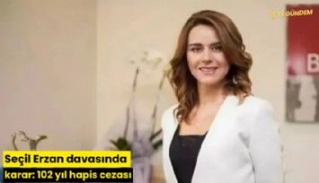 Seçil Erzan davasında karar: 102 yıl hapis cezası