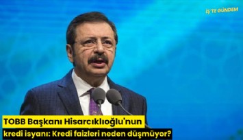 TOBB Başkanı Hisarcıklıoğlu'nun kredi isyanı: Kredi faizleri neden düşmüyor?