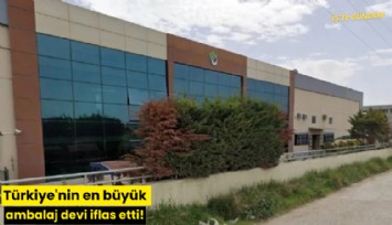 Türkiye'nin en büyük ambalaj devi iflas etti!