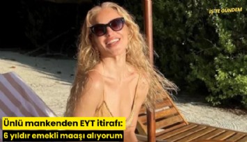 Ünlü mankenden EYT itirafı: 6 yıldır emekli maaşı alıyorum