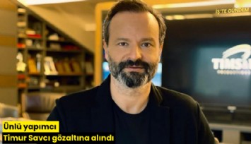 Ünlü yapımcı Timur Savcı gözaltına alındı