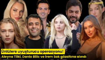Ünlülere uyuşturucu operasyonu: Aleyna Tilki, Danla Bilic ve İrem Sak gözaltına alındı