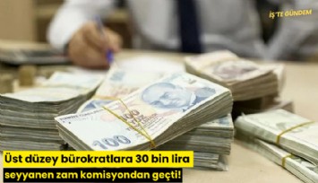 Üst düzey bürokratlara 30 bin lira seyyanen zam komisyondan geçti!