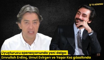 Uyuşturucu operasyonunda yeni dalga: Emrullah Erdinç, Umut Evirgen ve Yaşar Koz gözaltında