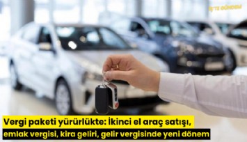 Vergi paketi yürürlükte: İkinci el araç satışı, emlak vergisi, kira geliri, gelir vergisinde yeni dönem
