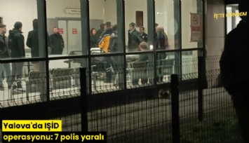 Yalova'da IŞİD operasyonu: 7 polis yaralı