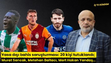 Yasa dışı bahis soruşturması: 20 kişi tutuklandı; Murat Sancak, Metehan Baltacı, Mert Hakan Yandaş...