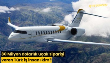 80 Milyon dolarlık uçak siparişi veren Türk iş insanı kim?