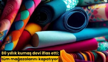 80 yıllık kumaş devi iflas etti; tüm mağazalarını kapatıyor