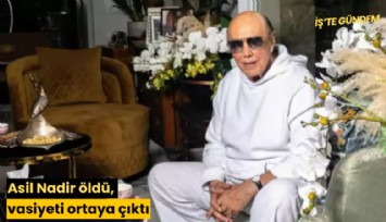 Asil Nadir öldü, vasiyeti ortaya çıktı