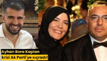 Ayhan Bora Kaplan krizi Ak Parti'ye sıçradı!