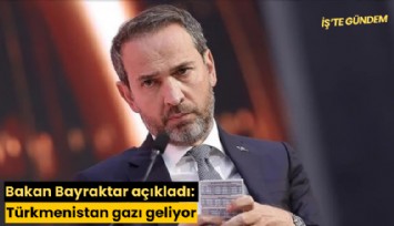 Bakan Bayraktar açıkladı: Türkmenistan gazı geliyor