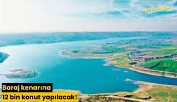Baraj kenarına 12 bin konut yapılacak!