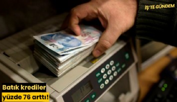 Batık krediler yüzde 76 arttı!