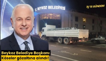 Beykoz Belediye Başkanı Köseler gözaltına alındı!