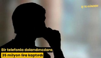 Bir telefonla dolandırıcılara 35 milyon lira kaptırdı