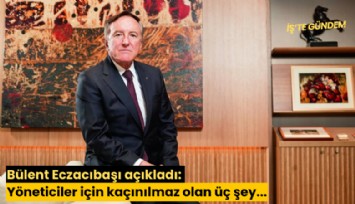 Bülent Eczacıbaşı açıkladı: Yöneticiler için kaçınılmaz olan üç şey...