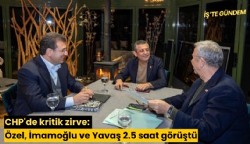 CHP'de kritik zirve: Özel, İmamoğlu ve Yavaş 2.5 saat görüştü