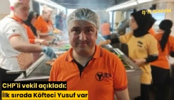 CHP'li vekil açıkladı: İlk sırada Köfteci Yusuf var
