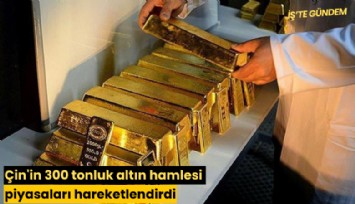 Çin'in 300 tonluk altın hamlesi piyasaları hareketlendirdi