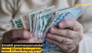 Emekli promosyonunda tutar 27 bin liraya çıktı!