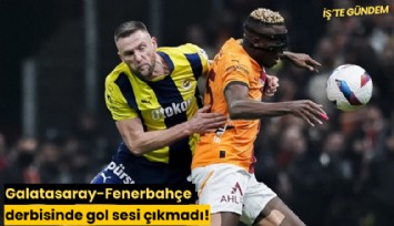Galatasaray-Fenerbahçe derbisinde gol sesi çıkmadı!