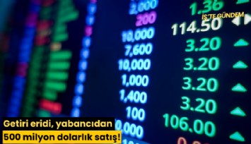 Getiri eridi, yabancıdan 500 milyon dolarlık satış!