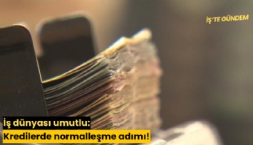 İş dünyası umutlu: Kredilerde normalleşme adımı!