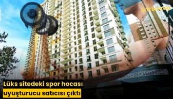 Lüks sitedeki spor hocası uyuşturucu satıcısı çıktı