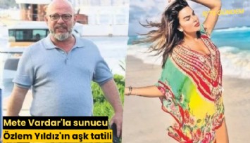 Mete Vardar'la sunucu Özlem Yıldız'ın aşk tatili!