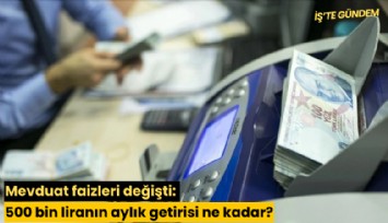Mevduat faizleri değişti: 500 bin liranın aylık getirisi ne kadar?