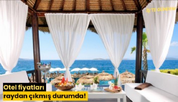 Otel fiyatları raydan çıkmış durumda!