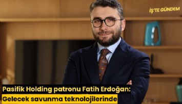 Pasifik Holding patronu Fatih Erdoğan: Gelecek savunma teknolojilerinde