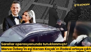 Sarallar operasyonunda tutuklanmıştı! Merve Özbey'in eşi Kenan Koçak'ın ifadesi ortaya çıktı