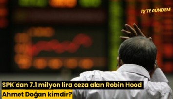 SPK'dan 7.1 milyon lira ceza alan Robin Hood Ahmet Doğan kimdir?