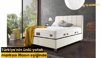 Türkiye'nin ünlü yatak markası iflasın eşiğinde