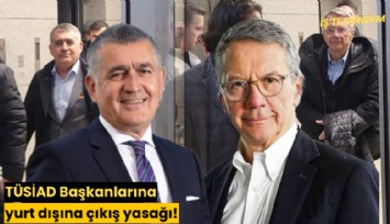 TÜSİAD Başkanlarına yurt dışına çıkış yasağı!