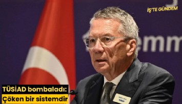 TÜSİAD bombaladı: Çöken bir sistemdir