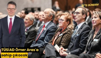 TÜSİAD Ömer Aras'a sahip çıkacak