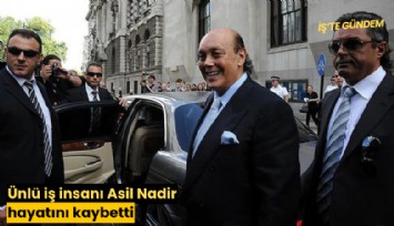 Ünlü iş insanı Asil Nadir hayatını kaybetti