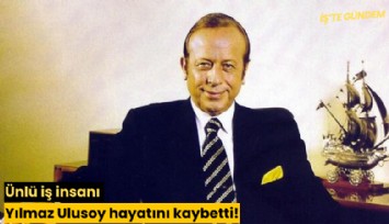 Ünlü iş insanı Yılmaz Ulusoy hayatını kaybetti! Abisi ile aynı gün öldü