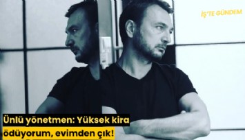 Ünlü yönetmen: Yüksek kira ödüyorum, evimden çık!