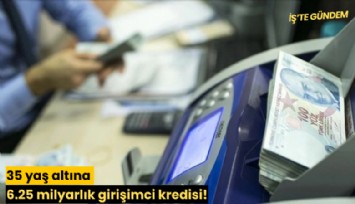 35 yaş altına 6.25 milyarlık girişimci kredisi!