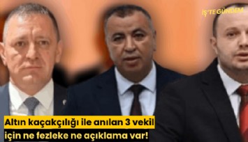 Altın kaçakçılığı ile anılan 3 vekil için ne fezleke ne açıklama var!